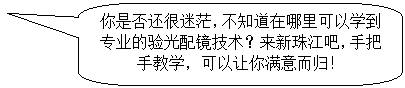 圆角矩形标注: 你是否还很迷茫,不知道在哪里可以学到专业的验光配镜技术?来新珠江吧,手把手教学,可以让你满意而归!
