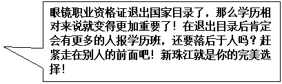 矩形标注: 眼镜职业资格证退出国家目录了,那么学历相对来说就变得更加重要了!在退出目录后肯定会有更多的人报学历班,还要落后于人吗?赶紧走在别人的前面吧!新珠江就是你的完美选择!