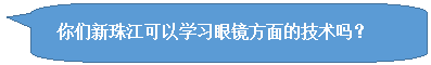 圆角矩形标注: 你们新珠江可以学习眼镜方面的技术吗?