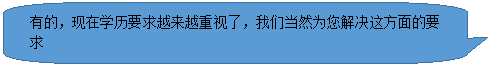 圆角矩形标注: 有的,现在学历要求越来越重视了,我们当然为您解决这方面的要求